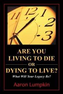 Are You Living to Die or Dying to Live? : What Will Your Legacy Be?