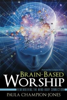 Brain-Based Worship : Remembering the Mind-Body Connection