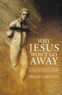 Why Jesus Won't Go Away : A Diplomat Reflects on Faith