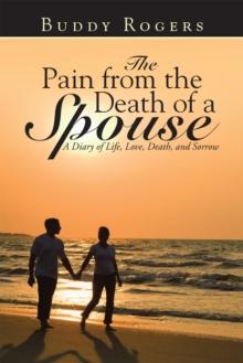 The Pain from the Death of a Spouse : A Diary of Life, Love, Death, and Sorrow