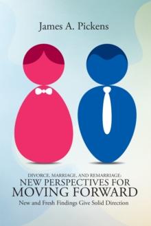 Divorce, Marriage, and Remarriage: New Perspectives for Moving Forward : New and Fresh Findings Give Solid Direction