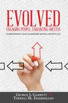 Evolved...Engaging People, Enhancing Success : Surrendering Our Leadership Myths and Rituals