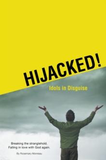 Hijacked! Idols in Disguise : Breaking the Stranglehold. Falling in Love with God Again