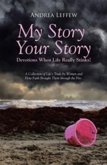 My Story, Your Story-Devotions When Life Really Stinks! : A Collection of Life's Trials by Women and How Faith Brought Them Through the Fire.