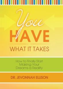 You Have What It Takes : How to Finally Start Making Your Dreams a Reality