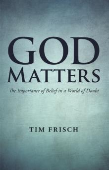 God Matters : The Importance of Belief in a World of Doubt