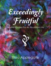 Exceedingly Fruitful : Twelve Recipes for an Abundant Life