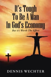 It'S Tough to Be a Man in God'S Economy : But It'S Worth the Effort