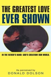 The Greatest Love Ever Shown : In the Father'S Hand:  God'S Creation! Our World.