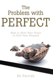 The Problem with Perfect : How to Shift Your Focus to Find Your Purpose