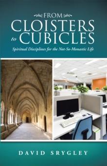 From Cloisters to Cubicles : Spiritual Disciplines for the Not-So-Monastic Life