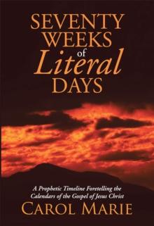 Seventy Weeks of Literal Days : A Prophetic Timeline Foretelling the Calendars of the Gospel of Jesus Christ