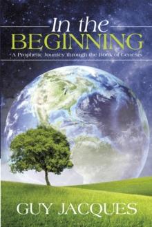 In the Beginning : A Prophetic Journey Through the Book of Genesis