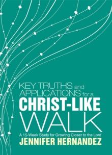 Key Truths and Applications for a Christ-Like Walk : A 15-Week Study for Growing Closer to the Lord