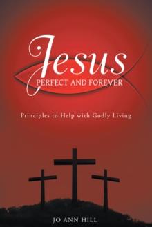 Jesus Perfect and Forever : Principles to Help with Godly Living