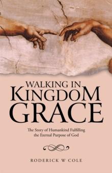 Walking in Kingdom Grace : The Story of Humankind Fulfilling the Eternal Purpose of God