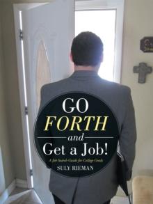 Go Forth and Get a Job! : A Job Search Guide for College Grads