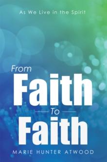 From Faith to Faith : As We Live in the Spirit