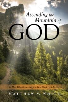 Ascending the Mountain of God : To Him Who Draws Nigh to God Must First Ascend