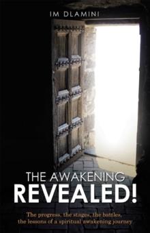 The Awakening Revealed! : The Progress, the Stages, the Battles, the Lessons of a Spiritual Awakening  Journey