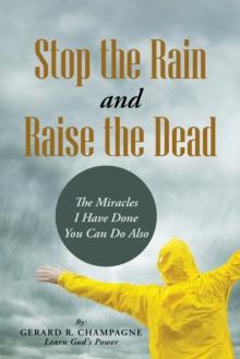 Stop the Rain and Raise the Dead : The Miracles I Have Done You Can Do Also