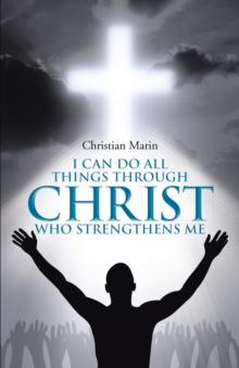 I Can Do All Things Through Christ Who Strengthens Me : I Can Do All Things Through Christ