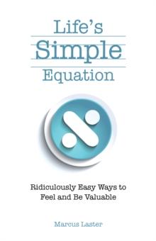 Life'S Simple Equation : Ridiculously Easy Ways to Feel and Be Valuable