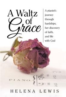 A Waltz of Grace : A Pianist'S Journey Through Hardships, Her Discovery of Faith, and Life with God