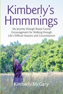 Kimberly'S Hmmmings : My Journey Through Breast Cancer:  Encouragement for Walking Through Life'S Difficult Seasons and Circumstances