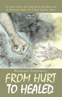 From Hurt to Healed : The Story of How My Daddy Broke My Heart and My Heavenly Father Put It Back Together Again