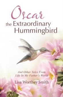 Oscar the Extraordinary Hummingbird : And Other Tales from Life in My Father's World