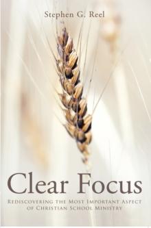 Clear Focus : Rediscovering the Most Important Aspect of Christian School Ministry