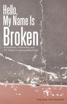 Hello, My Name Is Broken : A Confession, a Discussion, and the Things I'm Learning About God