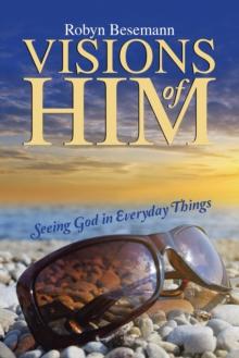 Visions of Him : Seeing God in Everyday Things