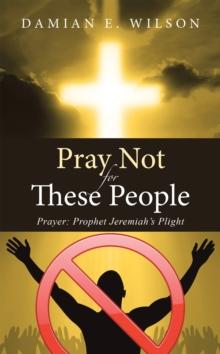 Pray Not for These People : Prayer: Prophet Jeremiah's Plight