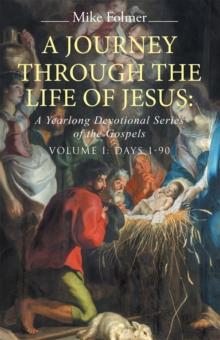 A Journey Through the Life of Jesus: a Yearlong Devotional Series of the Gospels : Volume I: Days 1-90