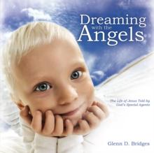 Dreaming with the Angels : The Life of Jesus Told by God'S Special Agents