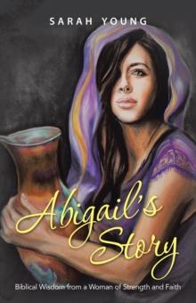 Abigail'S Story : Biblical Wisdom from a Woman of Strength and Faith