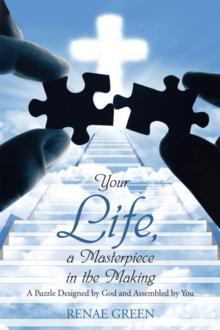 Your Life, a Masterpiece in the Making : A Puzzle Designed by God and Assembled by You