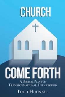 Church, Come Forth : A Biblical Plan for Transformational Turnaround