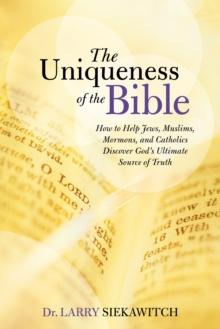 The Uniqueness of the Bible : How to Help Jews, Muslims, Mormons, and Catholics Discover God'S Ultimate Source of Truth