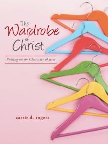 The Wardrobe of Christ : Putting on the Character of Jesus