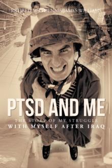 Ptsd and Me : The Story of My Struggle with Myself After Iraq