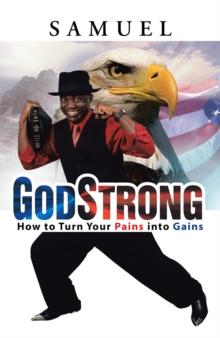 Godstrong : How to Turn Your Pains into Gains