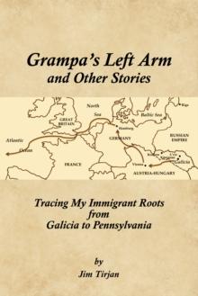 Grampa's Left Arm and Other Stories : Tracing My Immigrant Roots from Galicia to Pennsylvania