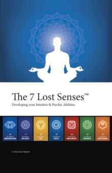 The 7 Lost Senses(TM) : Developing Your Intuitive and Psychic Abilities