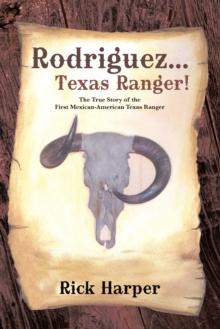 Rodriguez... Texas Ranger! : The True Story of the First Mexican American Texas Ranger