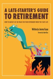 A Late-Starter'S Guide to Retirement : How to Quickly Get on Track for Your Retirement When You Start Late