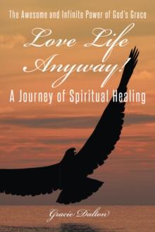 Love Life Anyway! : A Journey of Spiritual Healing