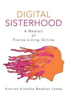 Digital Sisterhood : A Memoir of Fierce Living Online